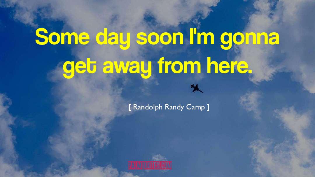 Randolph Randy Camp Quotes: Some day soon I'm gonna