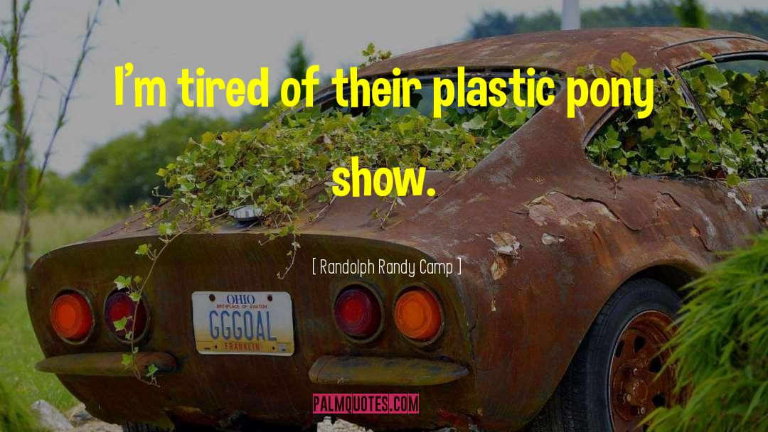 Randolph Randy Camp Quotes: I'm tired of their plastic