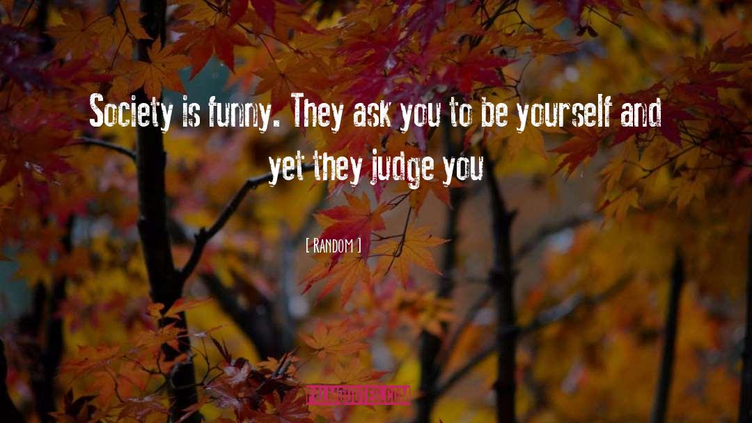 Random Quotes: Society is funny. They ask