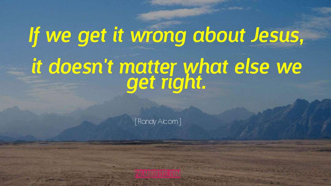 Randy Alcorn Quotes: If we get it wrong