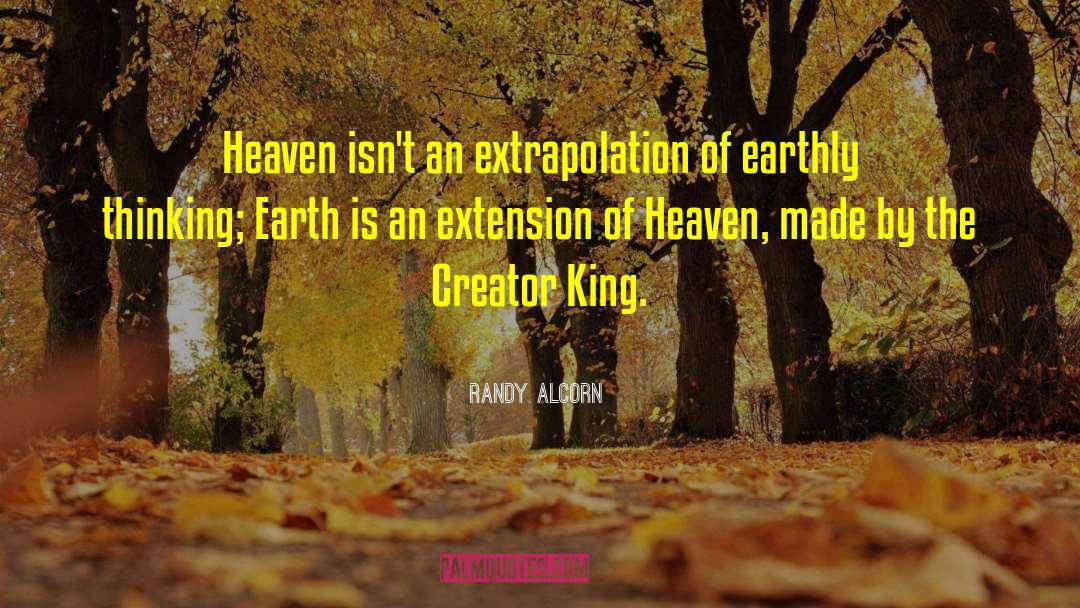 Randy Alcorn Quotes: Heaven isn't an extrapolation of