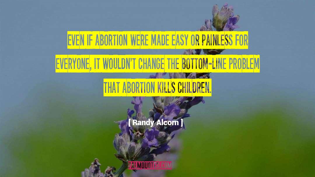 Randy Alcorn Quotes: Even if abortion were made