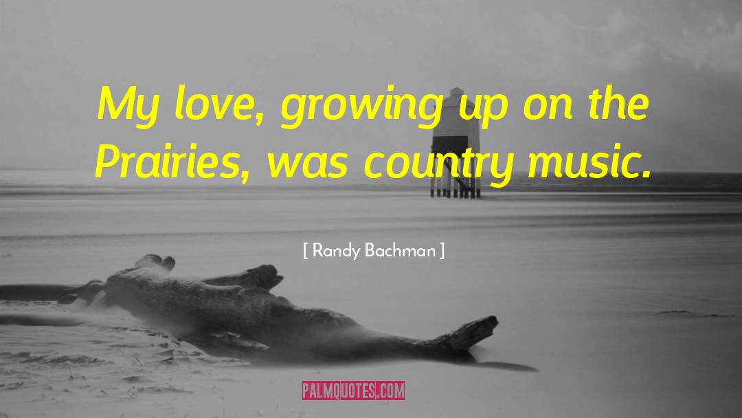 Randy Bachman Quotes: My love, growing up on