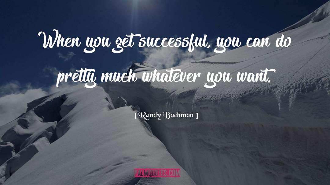 Randy Bachman Quotes: When you get successful, you