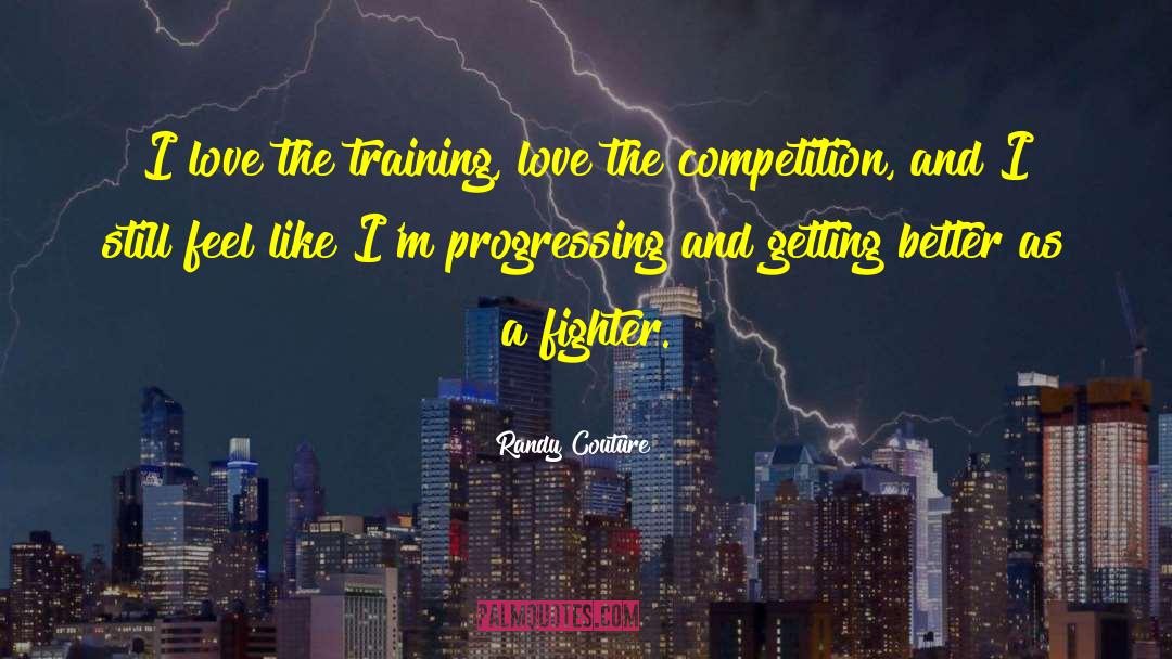 Randy Couture Quotes: I love the training, love