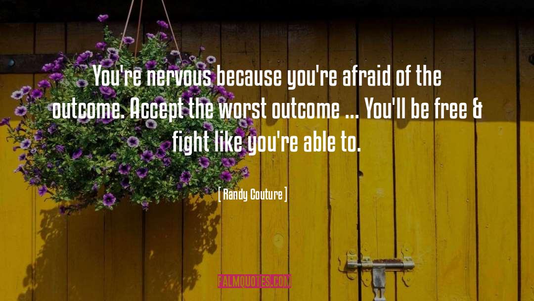 Randy Couture Quotes: You're nervous because you're afraid