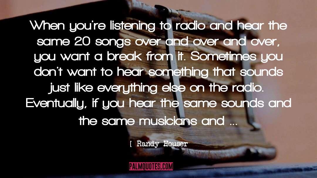 Randy Houser Quotes: When you're listening to radio