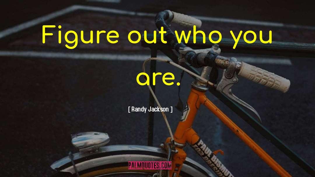 Randy Jackson Quotes: Figure out who you are.