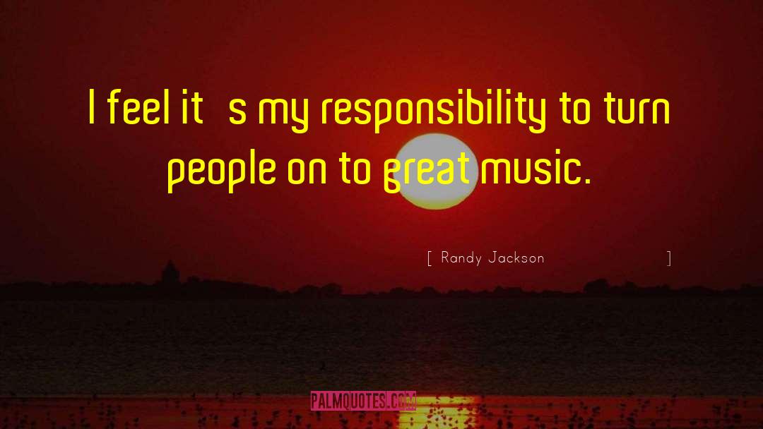 Randy Jackson Quotes: I feel it's my responsibility