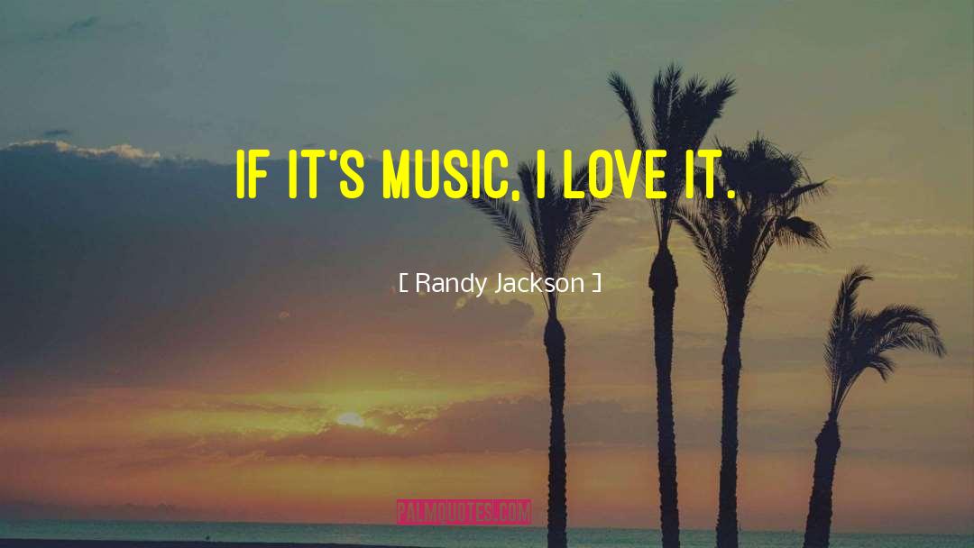 Randy Jackson Quotes: If it's music, I love