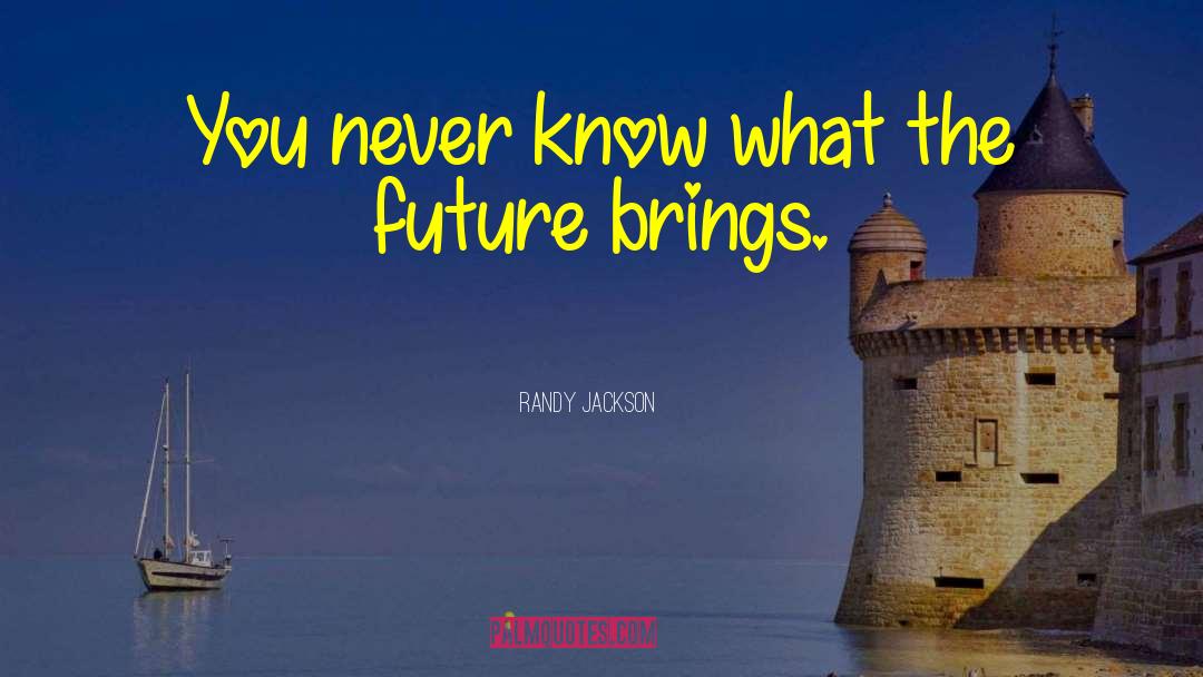 Randy Jackson Quotes: You never know what the