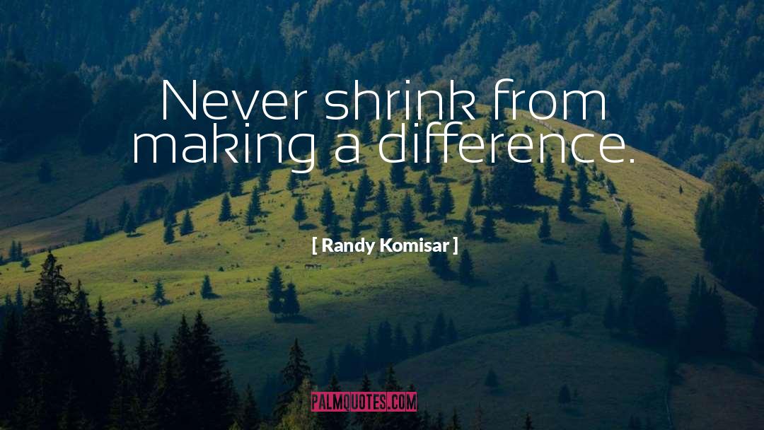 Randy Komisar Quotes: Never shrink from making a