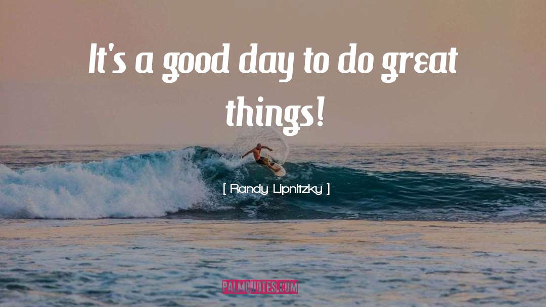 Randy Lipnitzky Quotes: It's a good day to