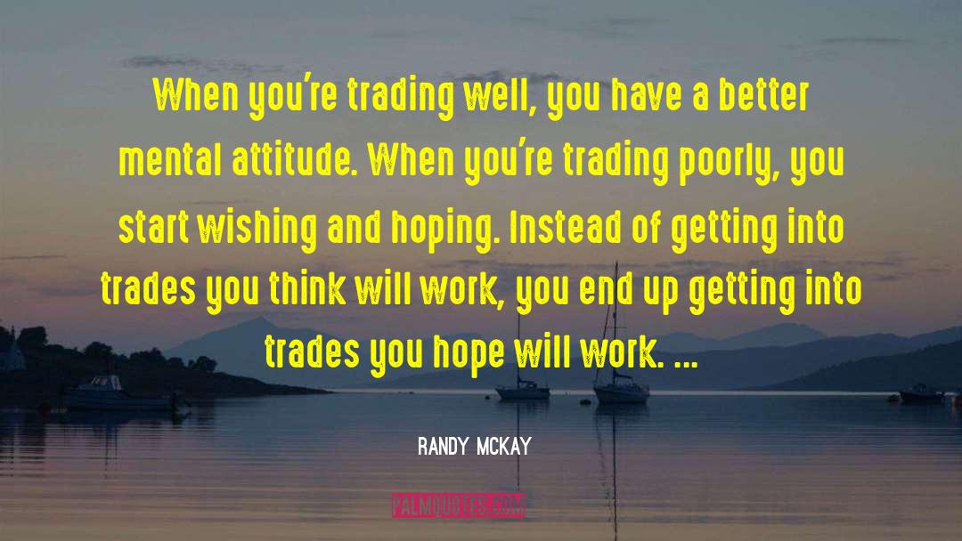 Randy McKay Quotes: When you're trading well, you