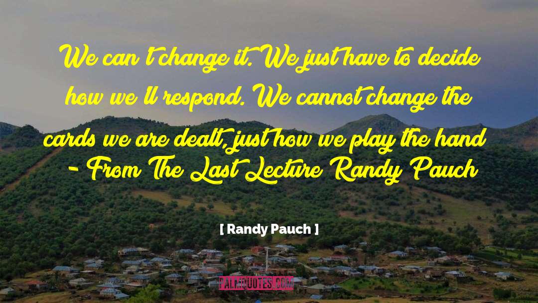 Randy Pauch Quotes: We can't change it. We