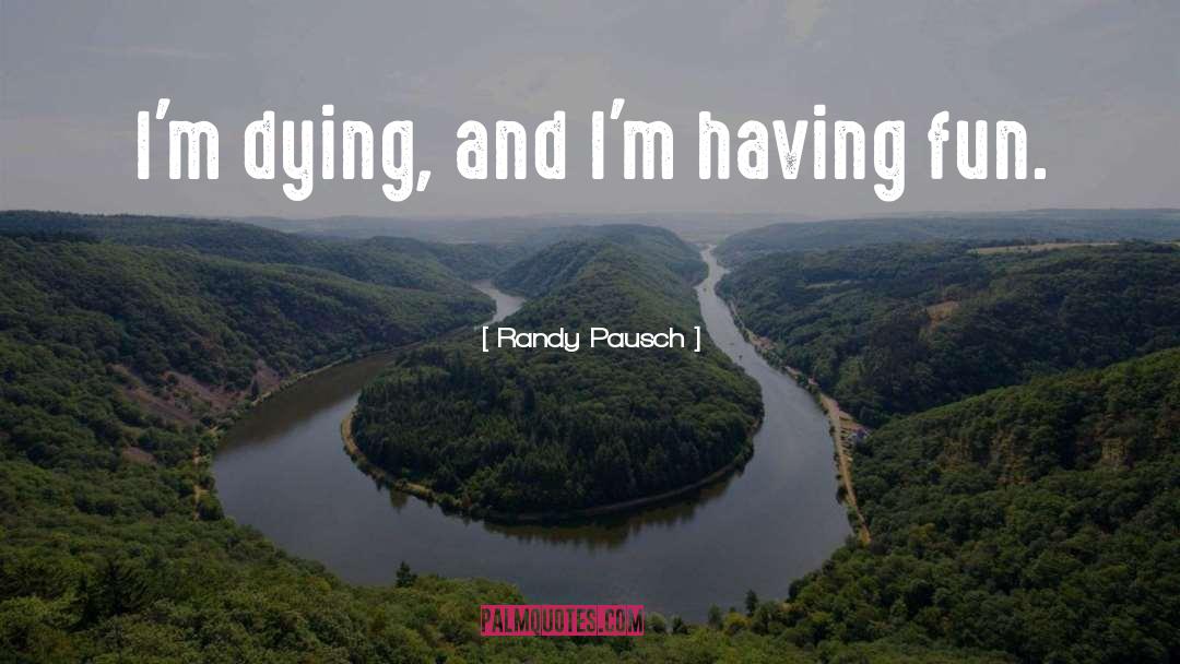 Randy Pausch Quotes: I'm dying, and I'm having