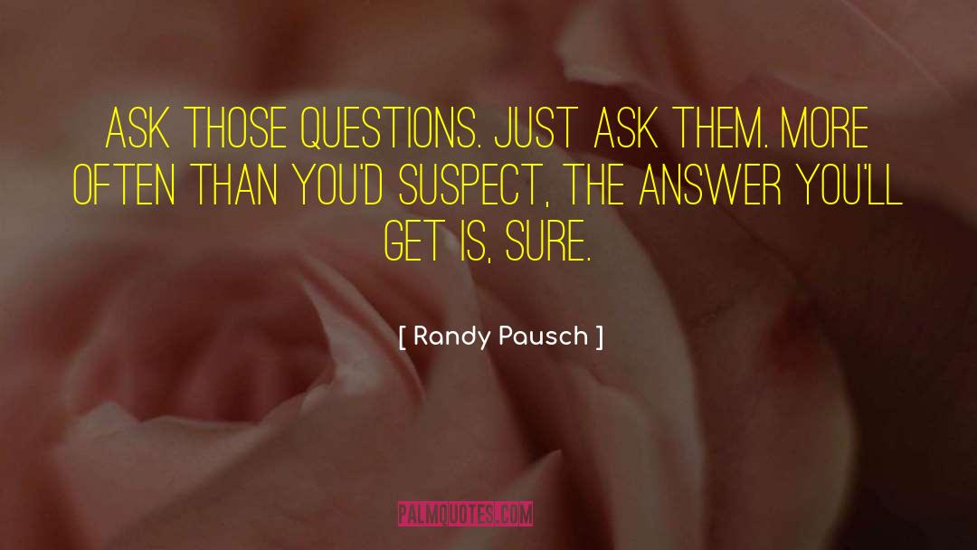 Randy Pausch Quotes: Ask those questions. Just ask