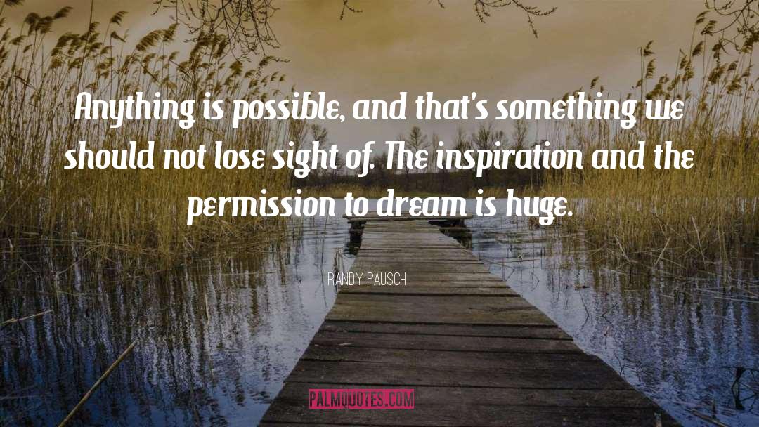 Randy Pausch Quotes: Anything is possible, and that's
