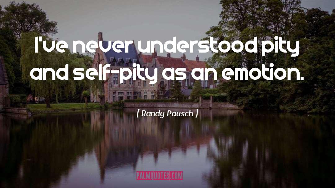 Randy Pausch Quotes: I've never understood pity and