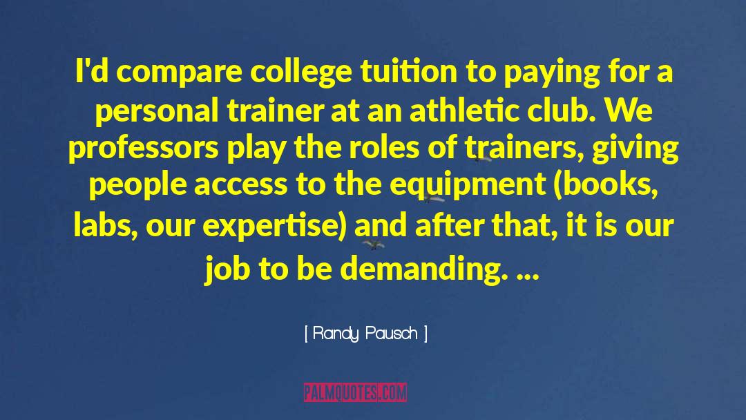 Randy Pausch Quotes: I'd compare college tuition to