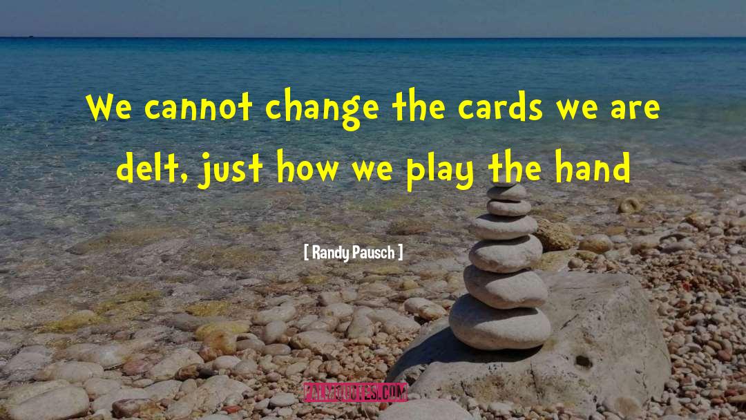 Randy Pausch Quotes: We cannot change the cards