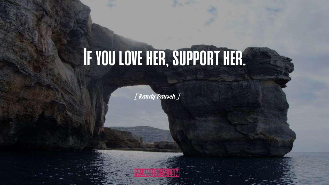 Randy Pausch Quotes: If you love her, support