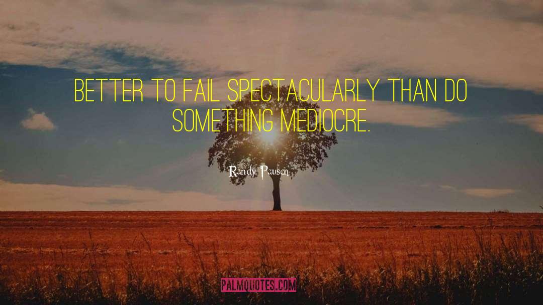 Randy Pausch Quotes: Better to fail spectacularly than