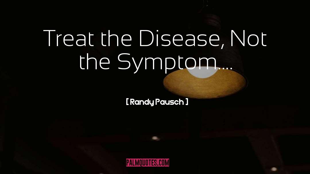 Randy Pausch Quotes: Treat the Disease, Not the