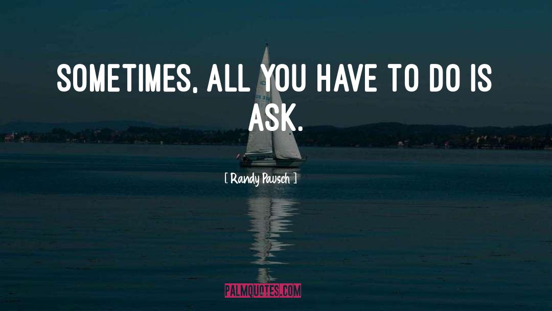 Randy Pausch Quotes: Sometimes, all you have to