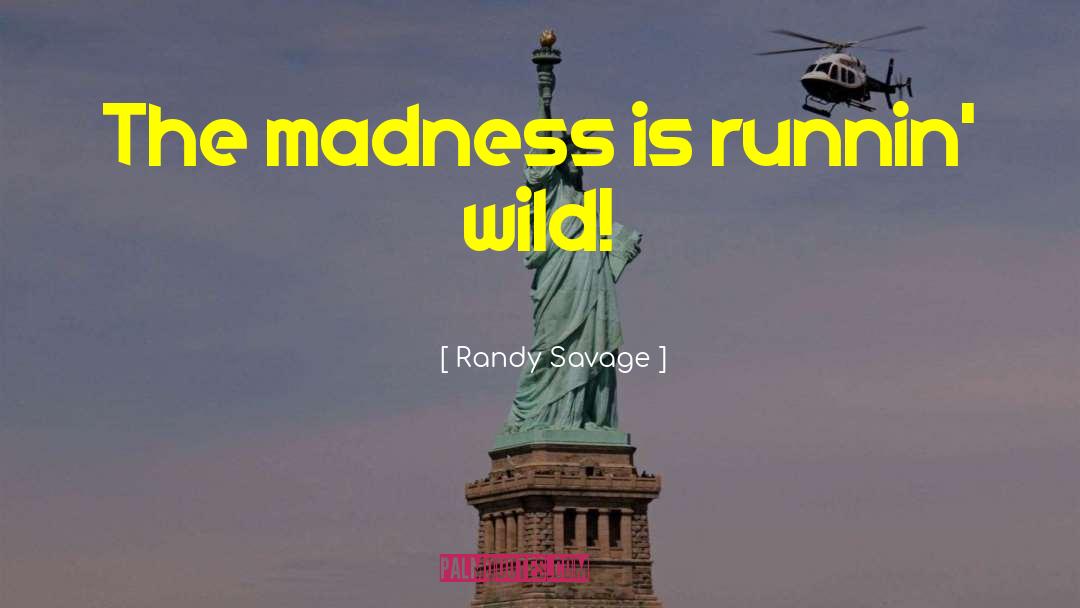 Randy Savage Quotes: The madness is runnin' wild!