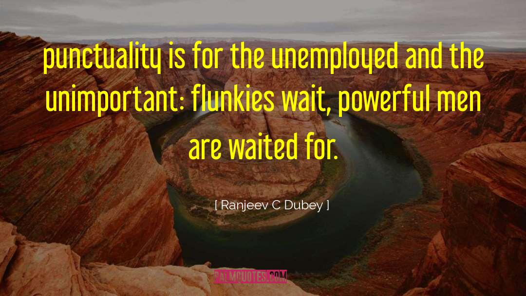 Ranjeev C Dubey Quotes: punctuality is for the unemployed