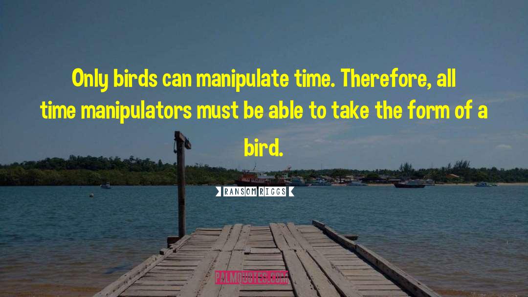 Ransom Riggs Quotes: Only birds can manipulate time.