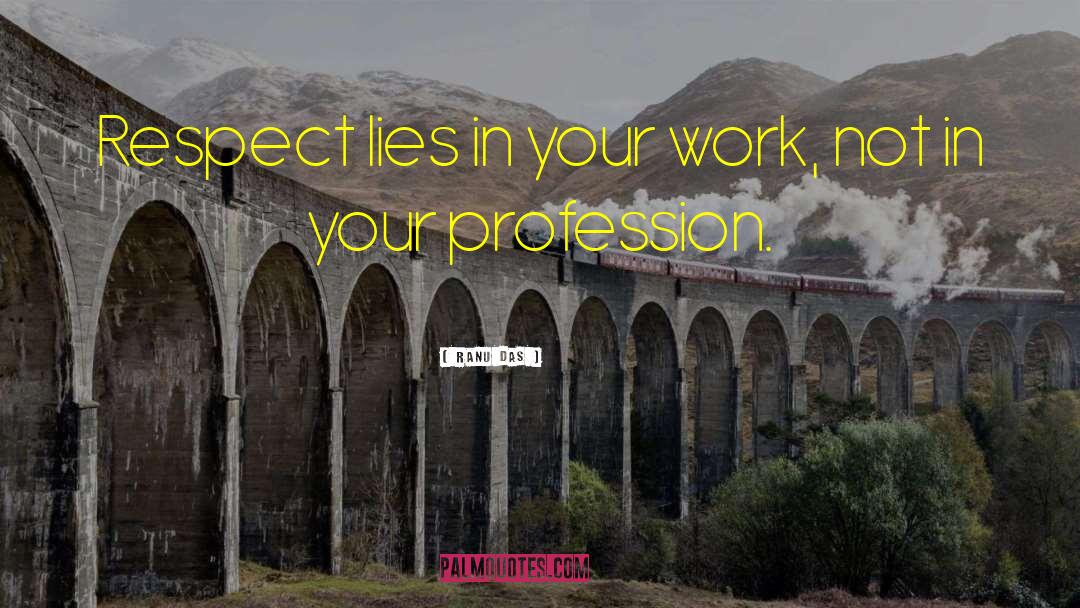 Ranu Das Quotes: Respect lies in your work,