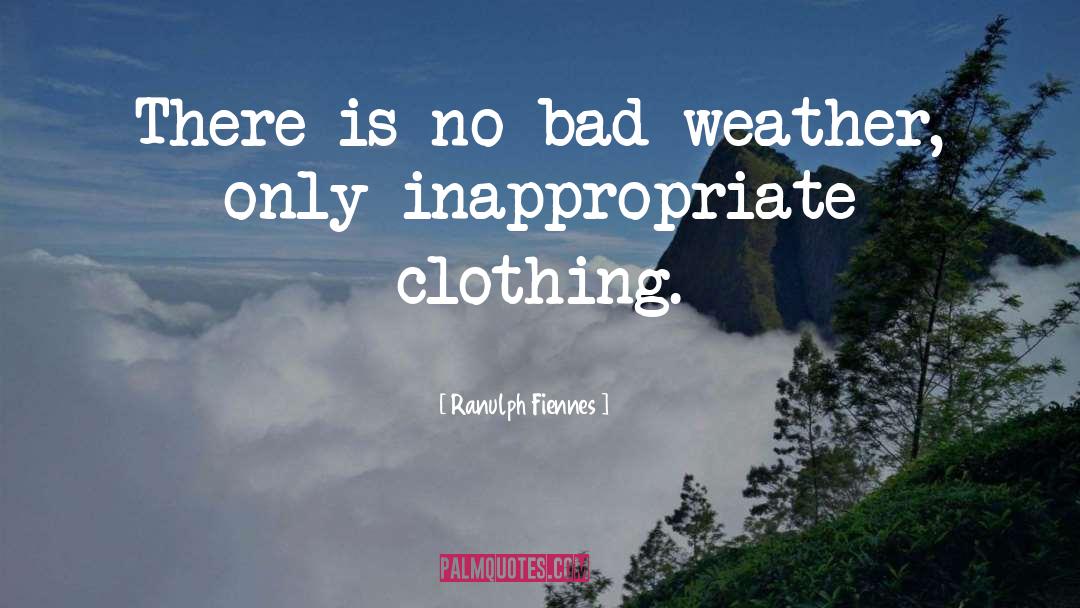 Ranulph Fiennes Quotes: There is no bad weather,