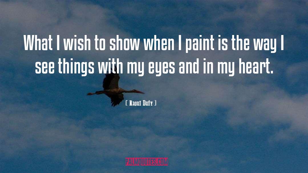 Raoul Dufy Quotes: What I wish to show