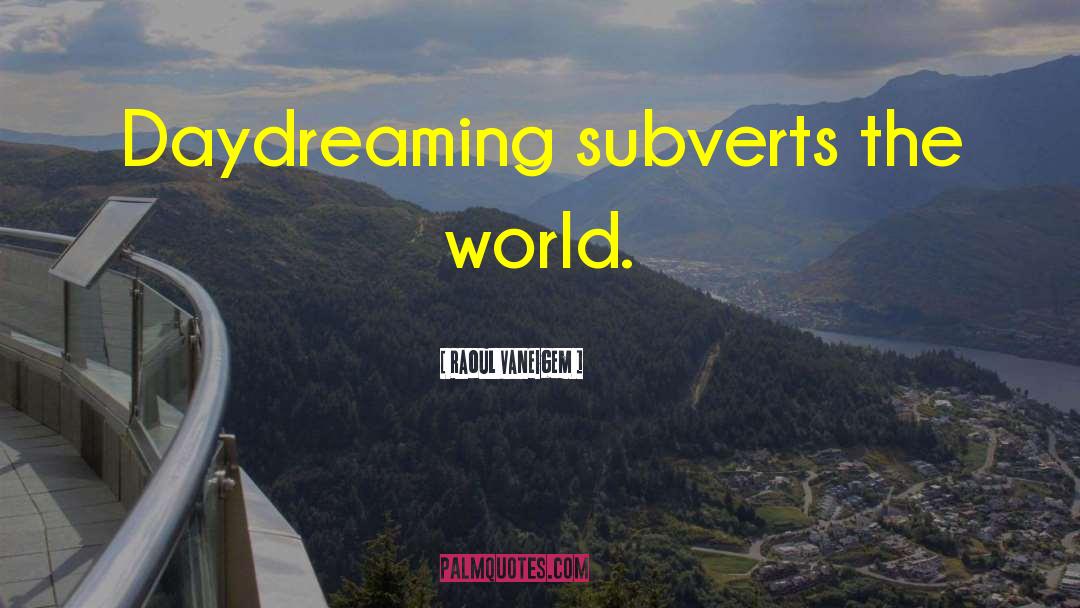 Raoul Vaneigem Quotes: Daydreaming subverts the world.