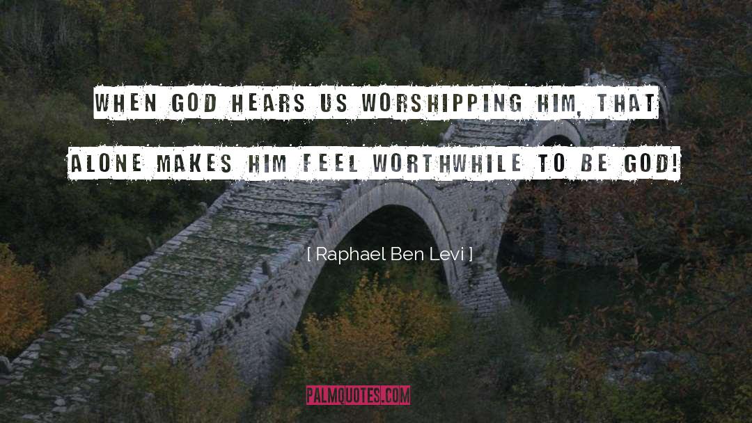 Raphael Ben Levi Quotes: When God hears us worshipping