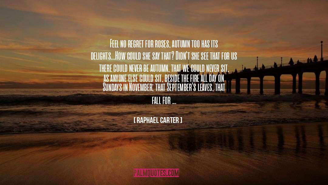 Raphael Carter Quotes: Feel no regret for roses,