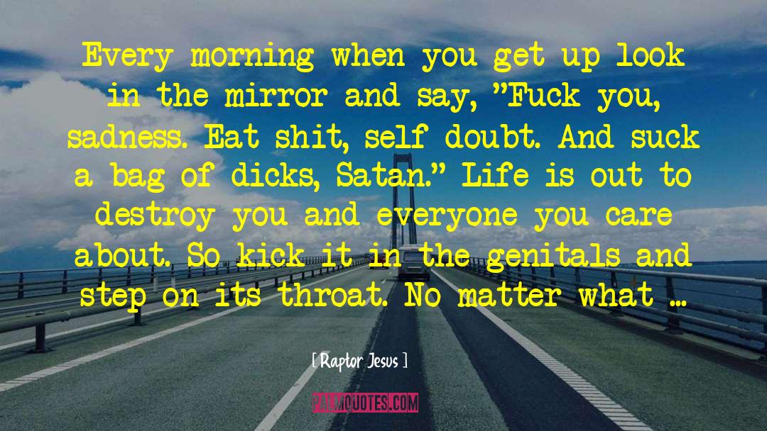 Raptor Jesus Quotes: Every morning when you get