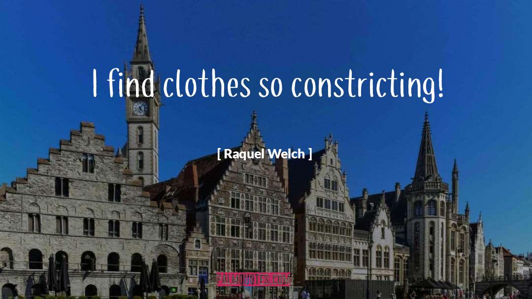 Raquel Welch Quotes: I find clothes so constricting!