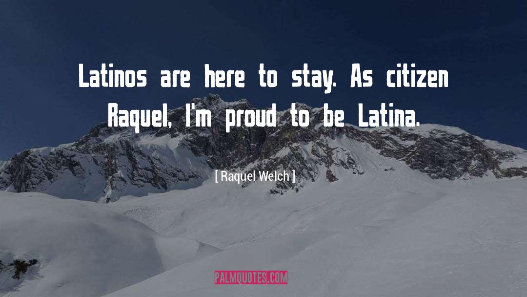 Raquel Welch Quotes: Latinos are here to stay.