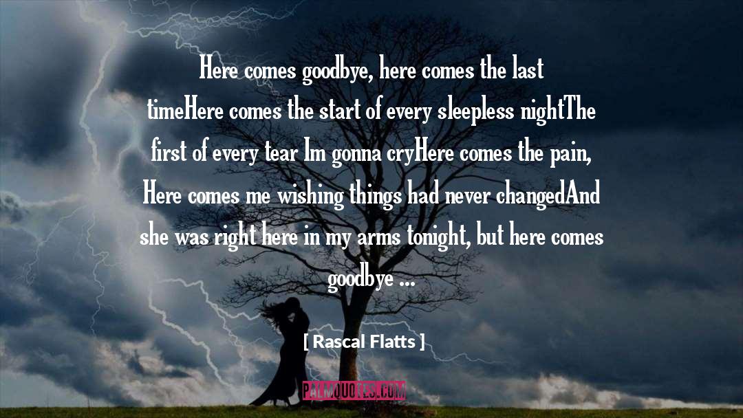 Rascal Flatts Quotes: Here comes goodbye, here comes