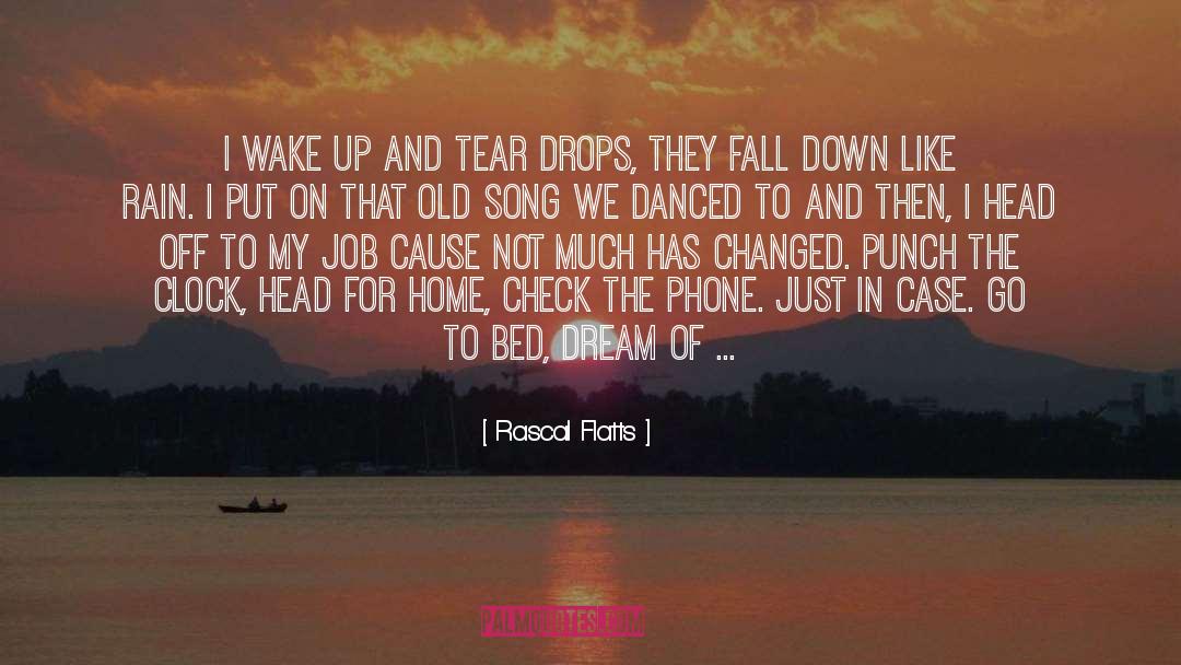 Rascal Flatts Quotes: I wake up and tear