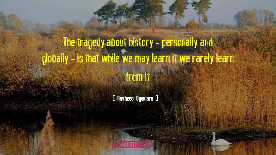 Rasheed Ogunlaru Quotes: The tragedy about history -