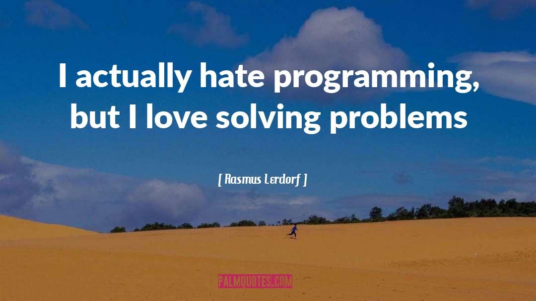 Rasmus Lerdorf Quotes: I actually hate programming, but