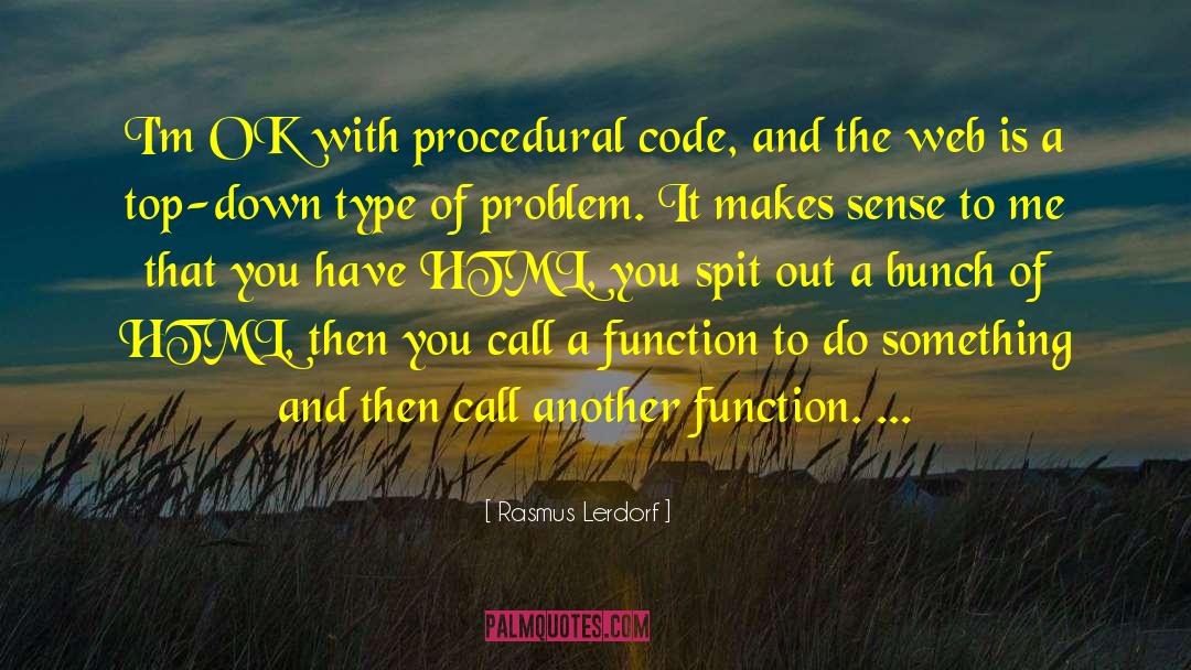 Rasmus Lerdorf Quotes: I'm OK with procedural code,