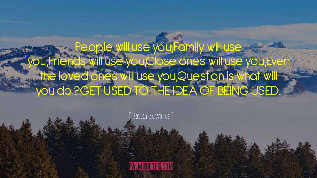 Ratish Edwards Quotes: People will use you,<br />Family