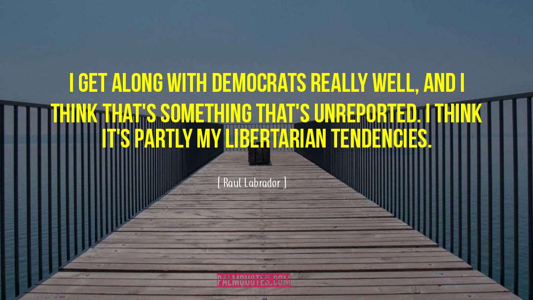 Raul Labrador Quotes: I get along with Democrats