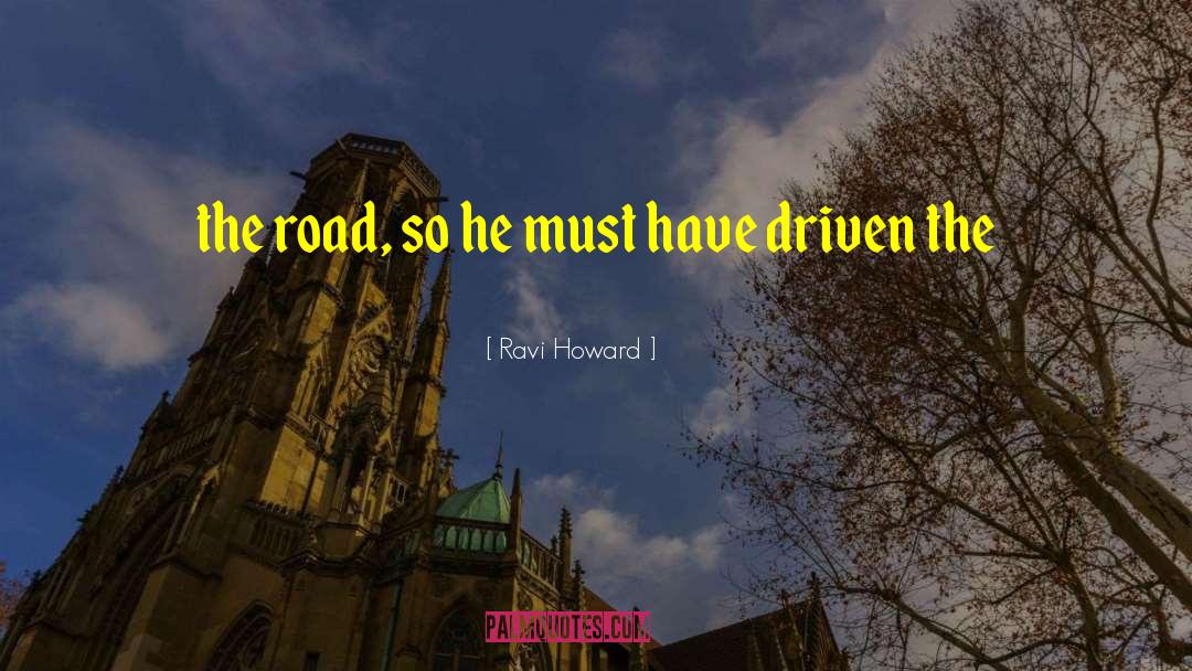 Ravi Howard Quotes: the road, so he must