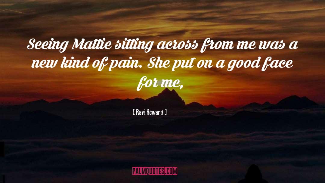 Ravi Howard Quotes: Seeing Mattie sitting across from